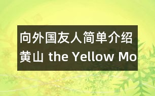 向外國(guó)友人簡(jiǎn)單介紹黃山（ the Yellow Mountain ）