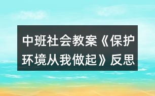 中班社會教案《保護(hù)環(huán)境從我做起》反思