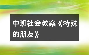 中班社會教案《特殊的朋友》