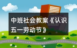 中班社會(huì)教案《認(rèn)識五一勞動(dòng)節(jié)》