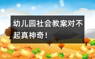 幼兒園社會(huì)教案：“對(duì)不起”真神奇！