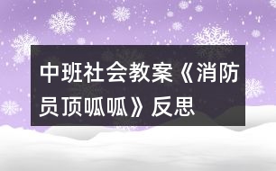 中班社會教案《消防員頂呱呱》反思