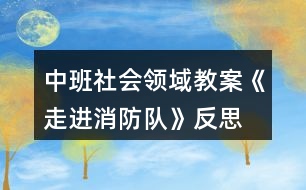 中班社會領(lǐng)域教案《走進(jìn)消防隊(duì)》反思