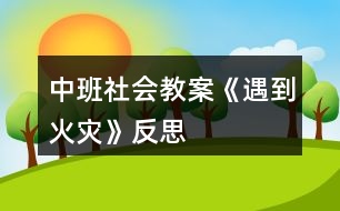 中班社會教案《遇到火災(zāi)》反思