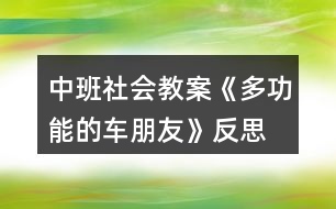 中班社會(huì)教案《多功能的車(chē)朋友》反思