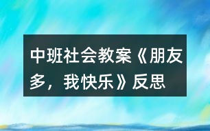 中班社會(huì)教案《朋友多，我快樂(lè)》反思