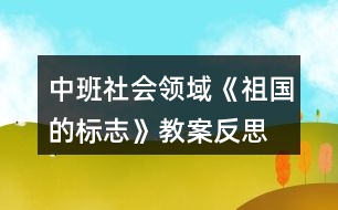 中班社會(huì)領(lǐng)域《祖國(guó)的標(biāo)志》教案反思