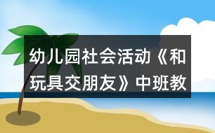 幼兒園社會活動《和玩具交朋友》中班教案反思