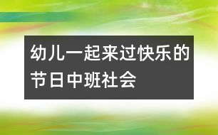 幼兒一起來(lái)過(guò)快樂(lè)的節(jié)日（中班社會(huì)）