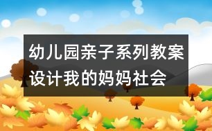 幼兒園親子系列教案設(shè)計(jì)：我的媽媽（社會(huì)）