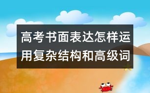 高考書面表達(dá)怎樣運(yùn)用復(fù)雜結(jié)構(gòu)和高級詞匯