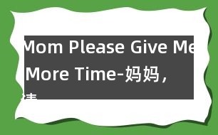 Mom, Please Give Me More Time-媽媽，請?jiān)俣嘟o我一些時(shí)間