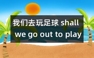 我們去玩足球 shall we go out to play football?