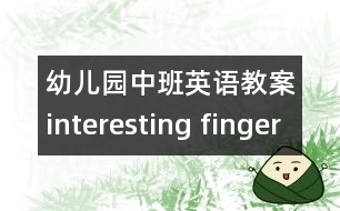 幼兒園中班英語教案：interesting finger （中班英語活動）