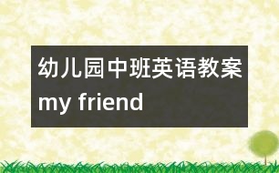 幼兒園中班英語教案：my friend