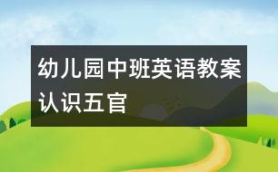 幼兒園中班英語教案：認(rèn)識五官