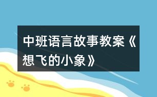 中班語言故事教案《想飛的小象》