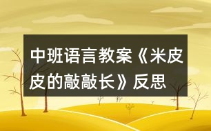 中班語言教案《米皮皮的敲敲長》反思