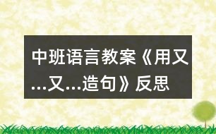 中班語言教案《用又…又…造句》反思