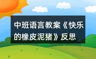 中班語(yǔ)言教案《快樂(lè)的橡皮泥豬》反思