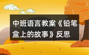 中班語(yǔ)言教案《鉛筆盒上的故事》反思