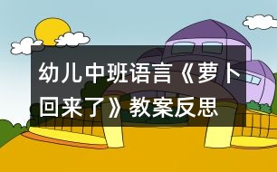 幼兒中班語(yǔ)言《蘿卜回來(lái)了》教案反思