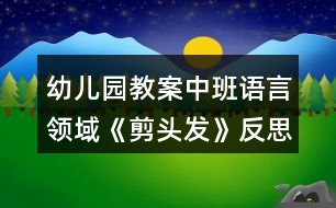 幼兒園教案中班語言領域《剪頭發(fā)》反思