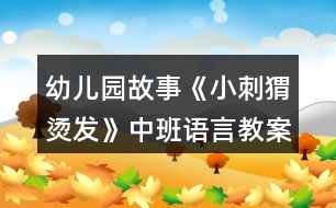 幼兒園故事《小刺猬燙發(fā)》中班語(yǔ)言教案反思