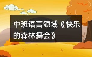 中班語(yǔ)言領(lǐng)域《快樂的森林舞會(huì)》