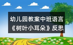 幼兒園教案中班語(yǔ)言《樹(shù)葉小耳朵》反思