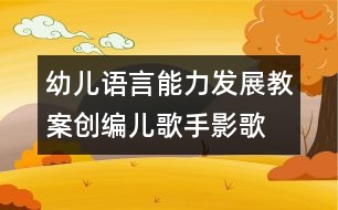 幼兒語(yǔ)言能力發(fā)展教案：創(chuàng)編兒歌“手影歌”