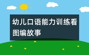 幼兒口語(yǔ)能力訓(xùn)練：看圖編故事