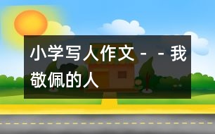 小學(xué)寫(xiě)人作文－－我敬佩的人