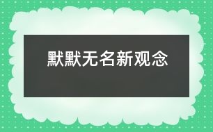 “默默無(wú)名”新觀念