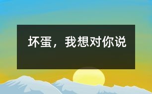 壞蛋，我想對(duì)你說