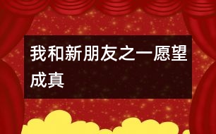 “我和新朋友”之一：愿望成真