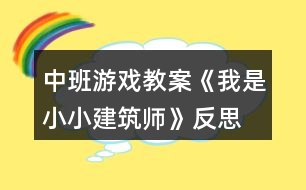 中班游戲教案《我是小小建筑師》反思