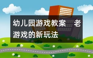 幼兒園游戲教案：　老游戲的新玩法