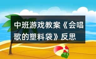 中班游戲教案《會(huì)唱歌的塑料袋》反思