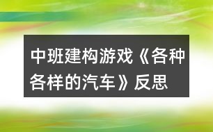 中班建構(gòu)游戲《各種各樣的汽車》反思