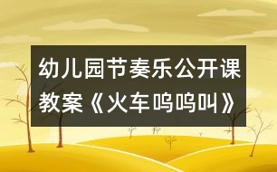 幼兒園節(jié)奏樂(lè)公開(kāi)課教案《火車嗚嗚叫》