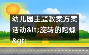 幼兒園主題教案：方案活動<旋轉的陀螺>