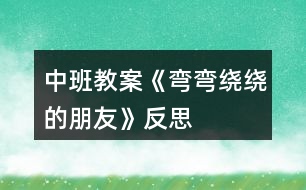 中班教案《彎彎繞繞的朋友》反思