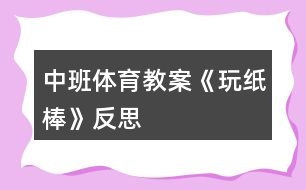 中班體育教案《玩紙棒》反思