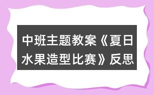 中班主題教案《夏日水果造型比賽》反思