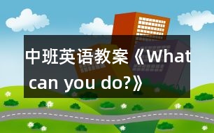 中班英語教案《What can you do?》