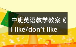 中班英語(yǔ)教學(xué)教案《I like/don’t like》