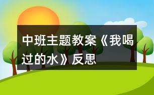 中班主題教案《我喝過的水》反思