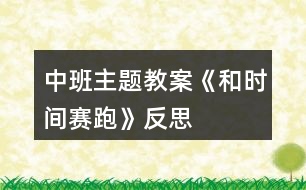 中班主題教案《和時間賽跑》反思