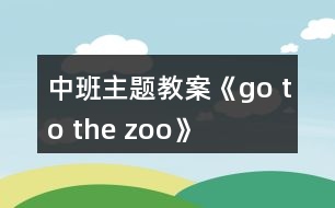 中班主題教案《go to the zoo》